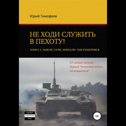 Не ходи служить в пехоту! Книга 3. Завели. Сели. Поехали. Там разберёмся. 25-летию начала первой Чеченской войны посвящается! — Юрий Тимофеев