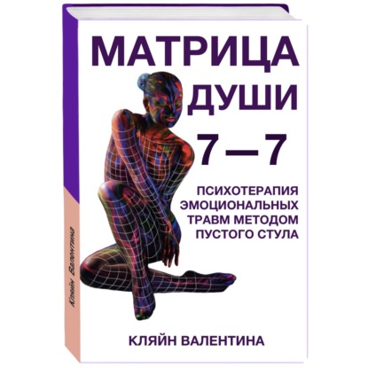 7—7. Матрица Души. Психотерапия эмоциональных травм методом пустого стула - Валентина Кляйн