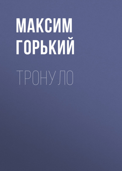 Тронуло — Максим Горький