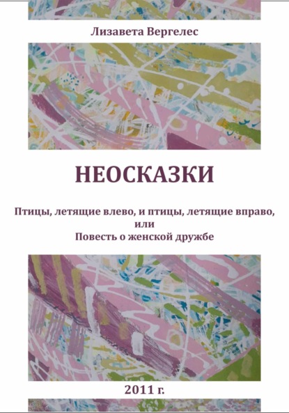 Неосказки. Птицы, летящие влево, и птицы, летящие вправо, или Повесть о женской дружбе — Лизавета Вергелес