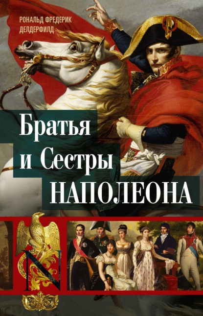 Братья и сестры Наполеона. Исторические портреты - Рональд Фредерик Делдерфилд