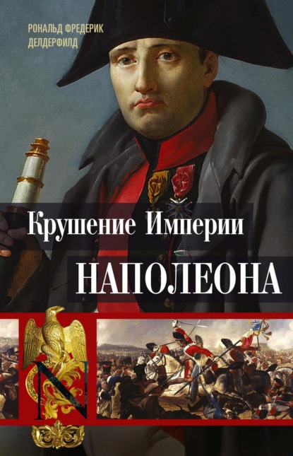 Крушение империи Наполеона. Военно-исторические хроники - Рональд Фредерик Делдерфилд