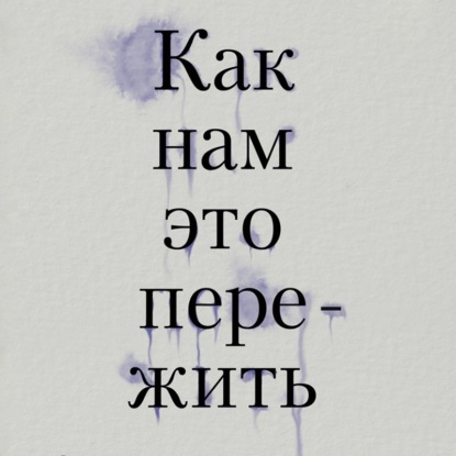 Как нам это пережить. Экспресс-помощь от опытных психологов, когда вам трудно, тревожно и страшно - Тери Аболевич