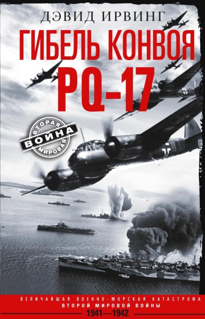 Гибель конвоя PQ-17. Величайшая военно-морская катастрофа Второй мировой войны. 1941— 1942 гг. — Дэвид Ирвинг