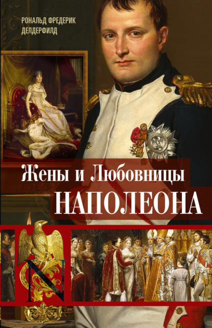 Жены и любовницы Наполеона. Исторические портреты - Рональд Фредерик Делдерфилд