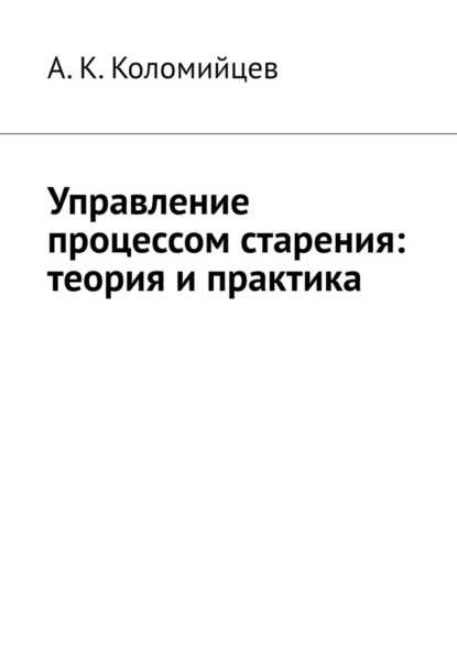 Управление процессом старения: теория и практика — А. К. Коломийцев