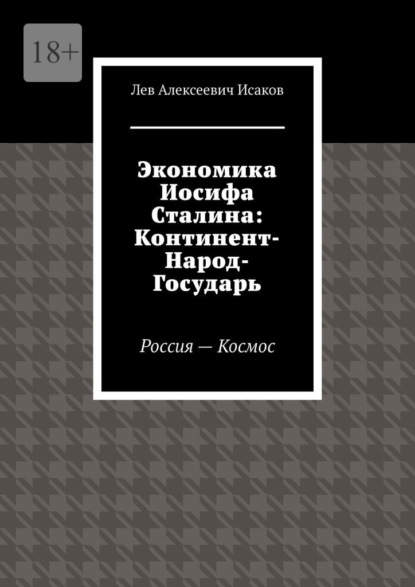 Экономика Иосифа Сталина: Континент-Народ-Государь. Россия—Космос - Лев Алексеевич Исаков