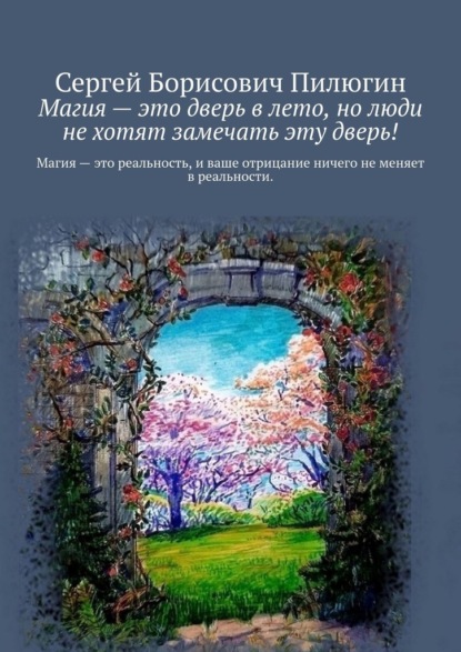 Магия – это дверь в лето, но люди не хотят замечать эту дверь! - Сергей Борисович Пилюгин