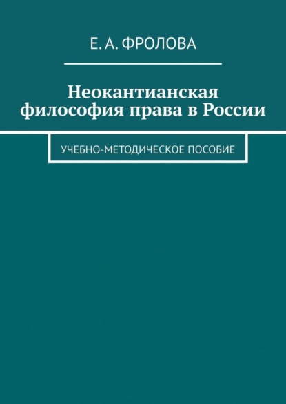 Неокантианская философия права в России. Учебно-методическое пособие - Е. А. Фролова