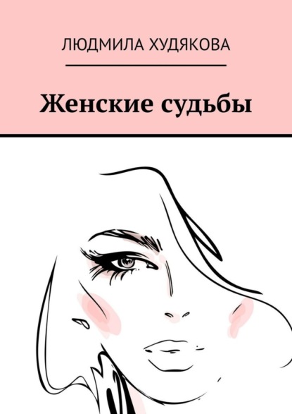 Женские судьбы. Повести, рассказы, стихи - Людмила Андреевна Худякова