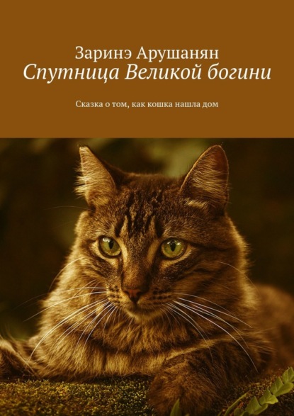 Спутница великой богини. Сказка о том, как кошка нашла дом — Заринэ Арушанян