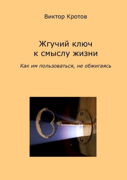 Жгучий ключ к смыслу жизни. Как им пользоваться, не обжигаясь — Виктор Гаврилович Кротов