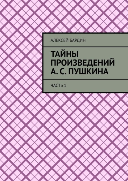 Тайны произведений А. С. Пушкина. Часть 1 - Алексей Бардин