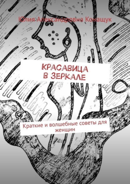 Красавица в зеркале. Краткие и волшебные советы для женщин — Юлия Александровна Конащук