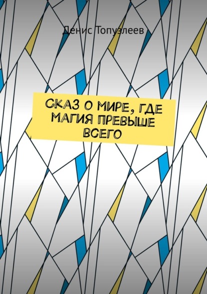 Сказ о мире, где магия превыше всего - Денис Топузлеев