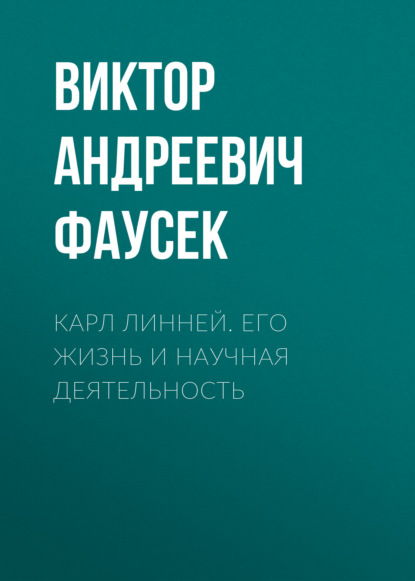 Карл Линней. Его жизнь и научная деятельность — Виктор Андреевич Фаусек