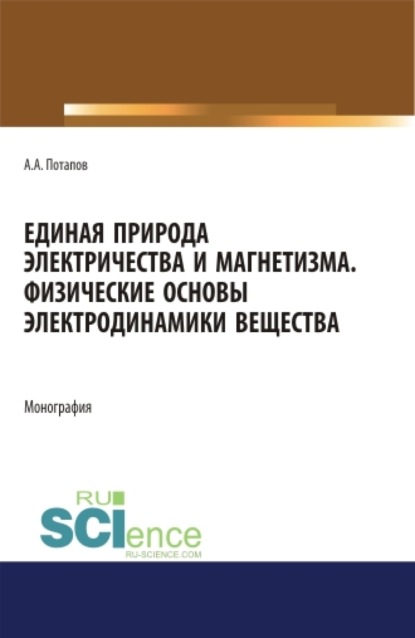 Единая природа электричества и магнетизма. Физические основы электродинамики вещества. (Аспирантура, Бакалавриат, Магистратура). Монография. - Алексей Алексеевич Потапов