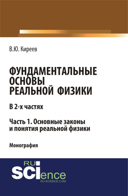 Фундаментальные основы реальной физики в 2-х частях. Часть 1. основные законы и понятия реальной физики. (Аспирантура). (Бакалавриат). (Монография) - Валерий Юрьевич Киреев