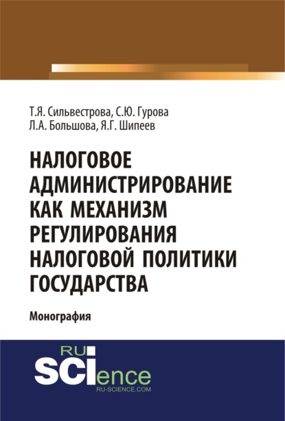 Налоговое администрирование как механизм регулирования налоговой политики государства. (Адъюнктура, Аспирантура, Магистратура). Монография. - Тамара Яковлевна Сильвестрова