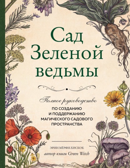 Сад Зеленой ведьмы. Полное руководство по созданию и поддержанию магического садового пространства — Эрин Мёрфи-Хискок