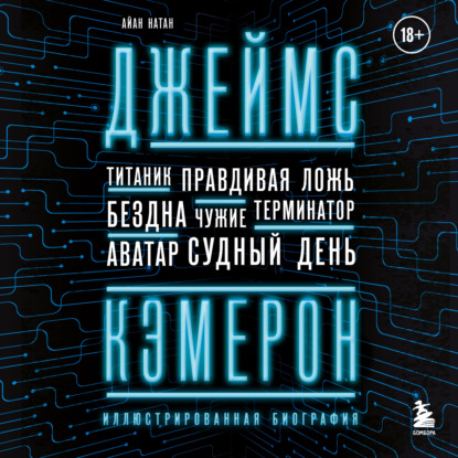 Джеймс Кэмерон. Иллюстрированная биография. От «Титаника» до «Аватара» — Иэн Нейтан