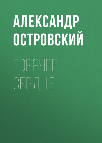 Горячее сердце - Александр Островский