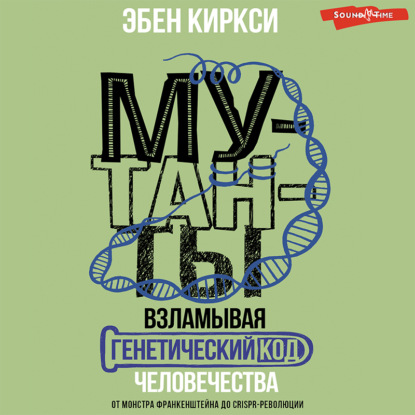 Мутанты. Взламывая генетический код человечества - Эбен Киркси