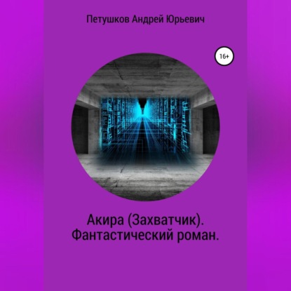 Акира (Захватчик). Фантастический роман - Андрей Юрьевич Петушков