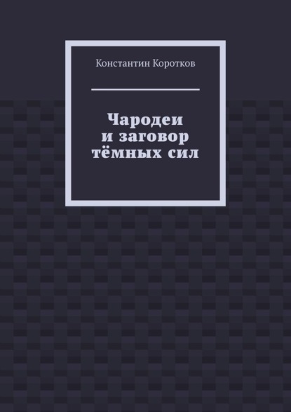 Чародеи и заговор тёмных сил — Константин Андреевич Коротков