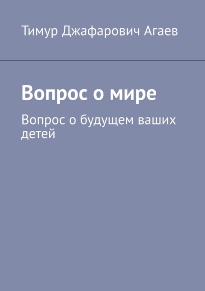 Вопрос о мире. Вопрос о будущем ваших детей — Тимур Джафарович Агаев