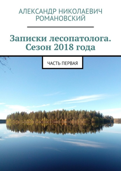 Записки лесопатолога. Сезон 2018 года. Часть первая — Александр Николаевич Романовский