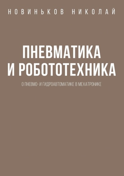 Пневматика и робототехника. О пневмо- и гидроавтоматике в мехатронике - Н. Н. Новиньков