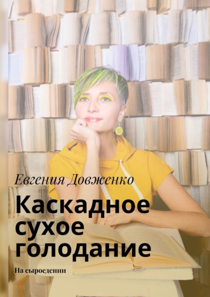 Каскадное сухое голодание. На сыроедении - Евгения Довженко