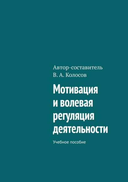 Мотивация и волевая регуляция деятельности. Учебное пособие - В. А. Колосов