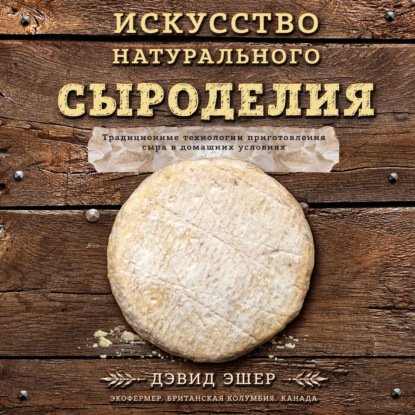 Искусство натурального сыроделия — Дэвид Эшер