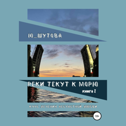 Реки текут к морю. Книга I. Курс лечения несчастной любви - Ю_ШУТОВА