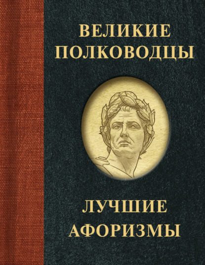 Великие полководцы. Лучшие афоризмы - Группа авторов