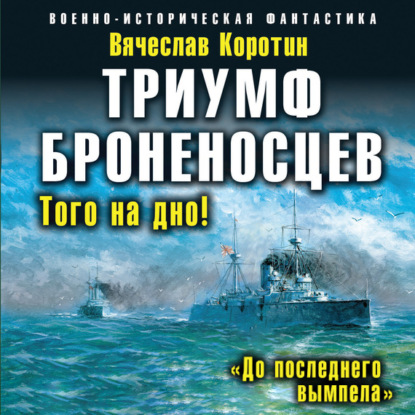 Триумф броненосцев. «До последнего вымпела» - Вячеслав Коротин