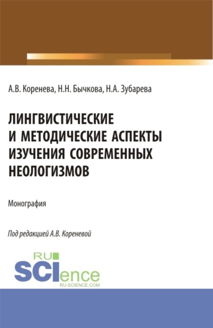 Лингвистические и методические аспекты изучения современных неологизмов. (Аспирантура, Бакалавриат, Магистратура). Монография. — Анастасия Вячеславовна Коренева