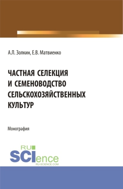 Частная селекция и семеноводство сельскохозяйственных культур. (Аспирантура, Бакалавриат, Магистратура). Монография. — Александр Леонидович Золкин