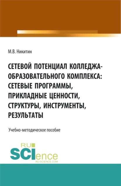 Сетевой потенциал колледжа-образовательного комплекса: сетевые программы, прикладные ценности, структуры, инструменты, результаты. (СПО). Учебно-методическое пособие. - Михаил Валентинович Никитин