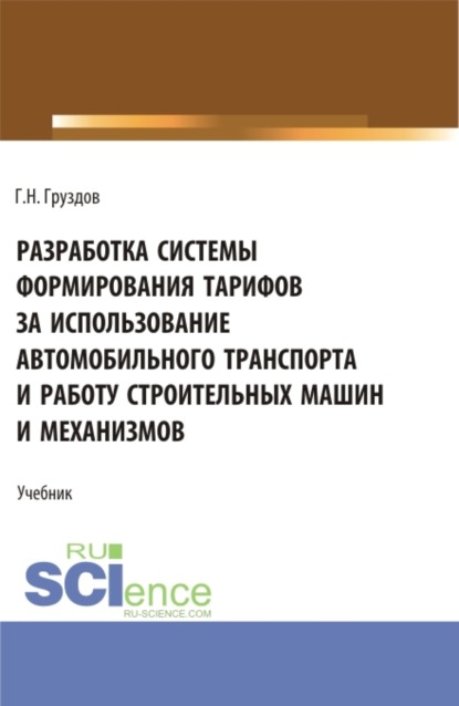 Разработка системы формирования тарифов за использование автомобильного транспорта и работу строительных машин и механизмов. (Бакалавриат). Учебник. - Григорий Николаевич Груздов