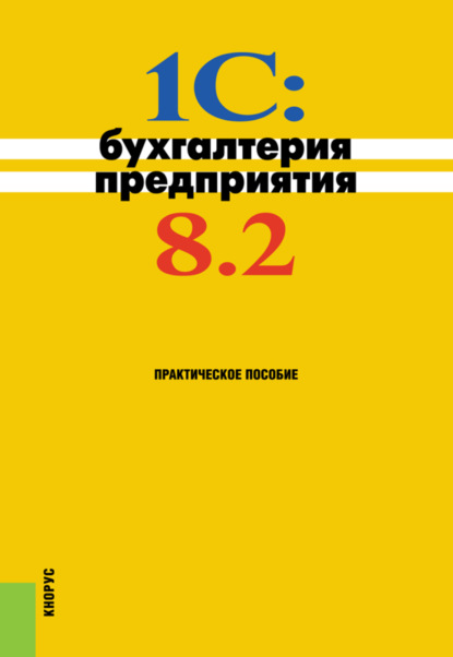 1C: Бухгалтерия предприятия 8.2. (Бакалавриат). Практическое пособие. - Николай Викторович Селищев