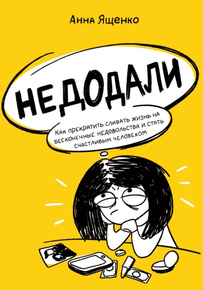 Недодали. Как прекратить сливать жизнь на бесконечные недовольства и стать счастливым человеком - Анна Ященко