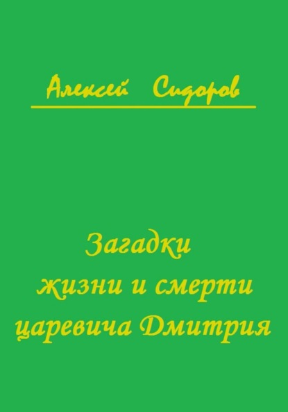 Загадки жизни и смерти царевича Дмитрия - Алексей Вячеславович Сидоров