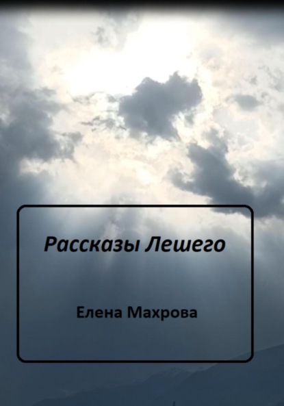 Рассказы Лешего — Елена Юрьевна Махрова