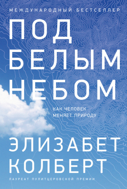 Под белым небом. Как человек меняет природу — Элизабет Колберт