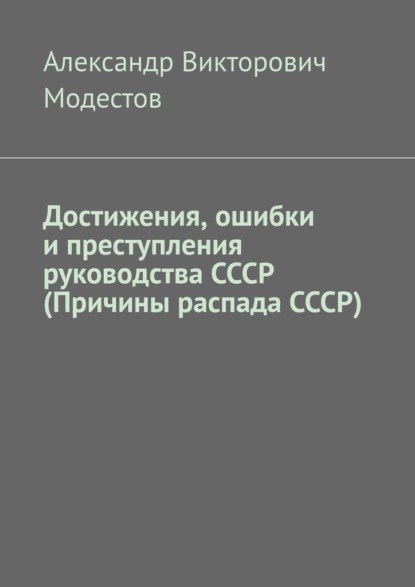 Достижения, ошибки и преступления руководства СССР (Причины распада СССР) - Александр Викторович Модестов