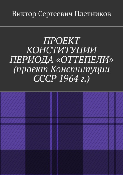 Проект Конституции периода «Оттепели» (проект Конституции СССР 1964 г.). Монография - Виктор Сергеевич Плетников