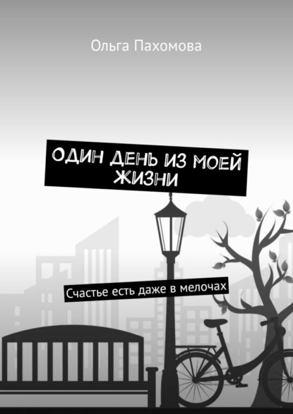 Один день из моей жизни. Счастье есть даже в мелочах - Ольга Пахомова